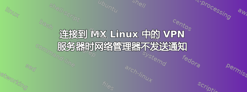 连接到 MX Linux 中的 VPN 服务器时网络管理器不发送通知