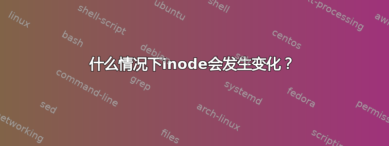 什么情况下inode会发生变化？