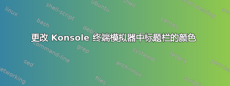 更改 Konsole 终端模拟器中标题栏的颜色