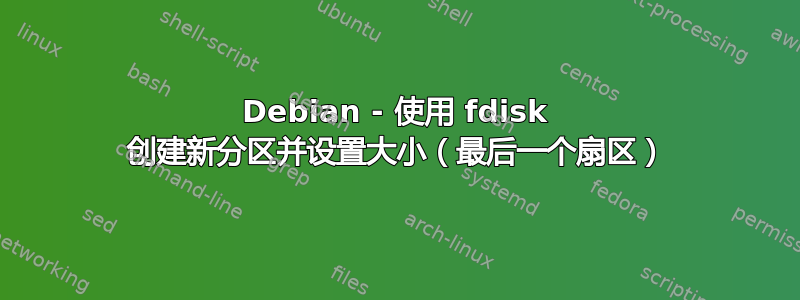 Debian - 使用 fdisk 创建新分区并设置大小（最后一个扇区）