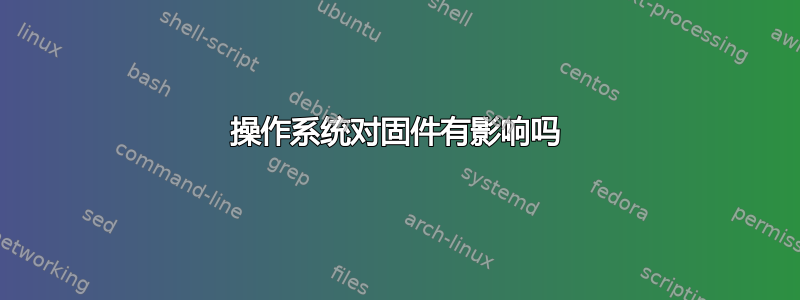 操作系统对固件有影响吗