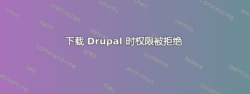 下载 Drupal 时权限被拒绝