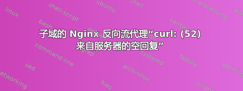 子域的 Nginx 反向流代理“curl: (52) 来自服务器的空回复”