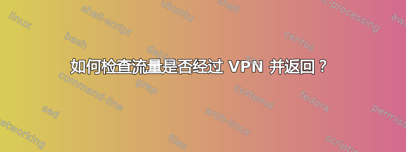 如何检查流量是否经过 VPN 并返回？