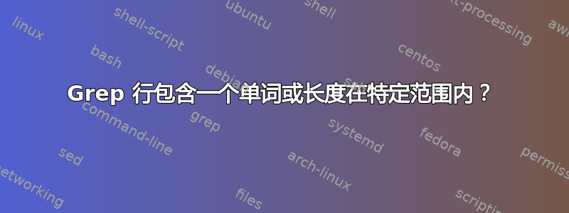 Grep 行包含一个单词或长度在特定范围内？