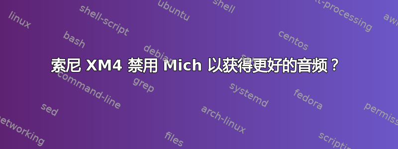 索尼 XM4 禁用 Mich 以获得更好的音频？