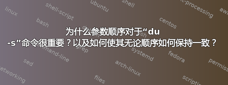 为什么参数顺序对于“du -s”命令很重要？以及如何使其无论顺序如何保持一致？