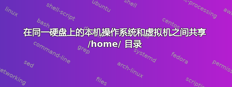 在同一硬盘上的本机操作系统和虚拟机之间共享 /home/ 目录