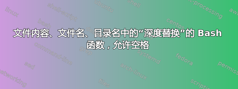 文件内容、文件名、目录名中的“深度替换”的 Bash 函数，允许空格