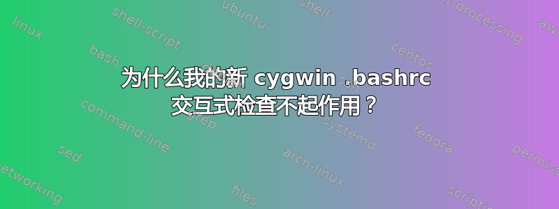 为什么我的新 cygwin .bashrc 交互式检查不起作用？