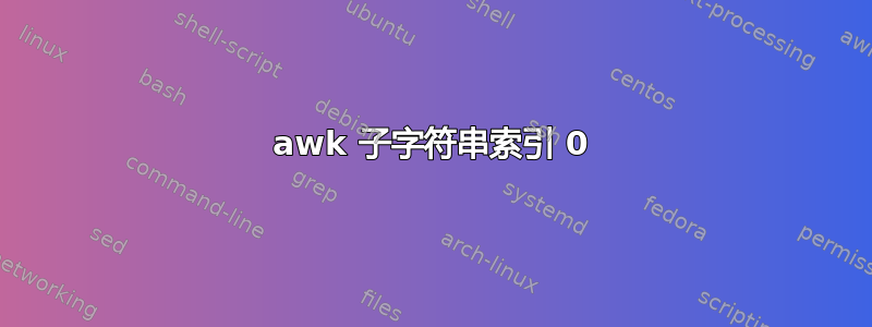 awk 子字符串索引 0