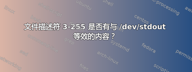 文件描述符 3-255 是否有与 /dev/stdout 等效的内容？