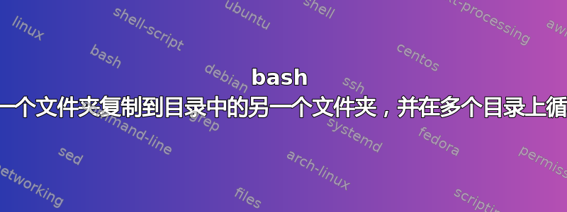 bash 脚本：从一个文件夹复制到目录中的另一个文件夹，并在多个目录上循环该过程