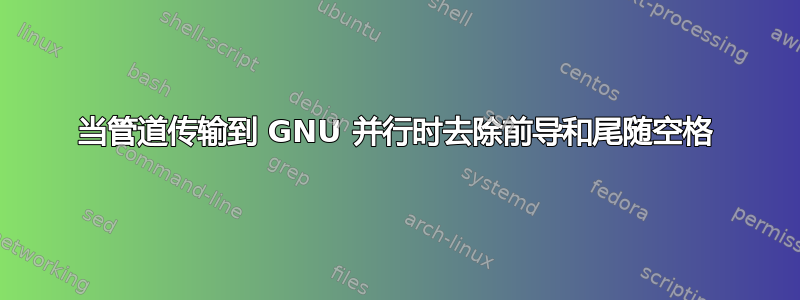 当管道传输到 GNU 并行时去除前导和尾随空格