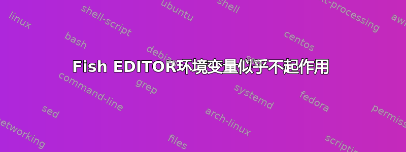 Fish EDITOR环境变量似乎不起作用