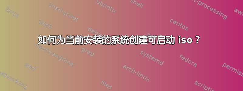 如何为当前安装的系统创建可启动 iso？