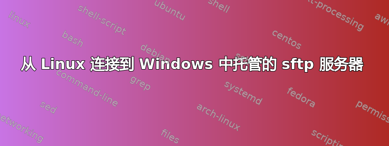 从 Linux 连接到 Windows 中托管的 sftp 服务器