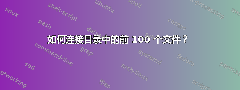 如何连接目录中的前 100 个文件？