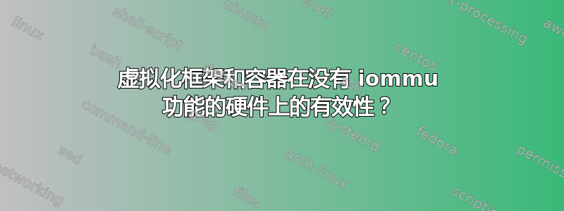 虚拟化框架和容器在没有 iommu 功能的硬件上的有效性？