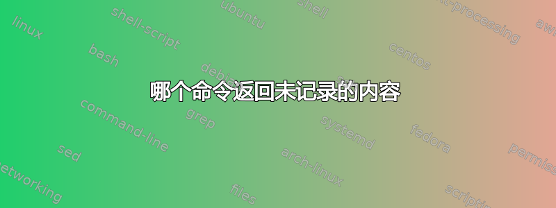 哪个命令返回未记录的内容