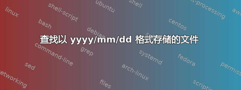 查找以 yyyy/mm/dd 格式存储的文件