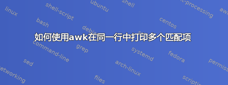 如何使用awk在同一行中打印多个匹配项