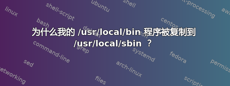 为什么我的 /usr/local/bin 程序被复制到 /usr/local/sbin ？