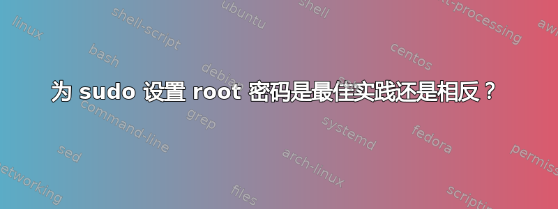 为 sudo 设置 root 密码是最佳实践还是相反？