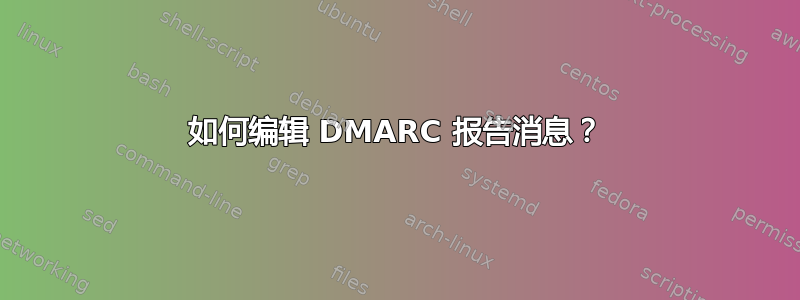 如何编辑 DMARC 报告消息？