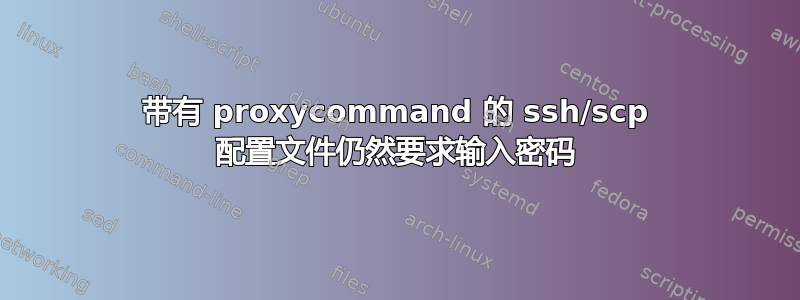 带有 proxycommand 的 ssh/scp 配置文件仍然要求输入密码