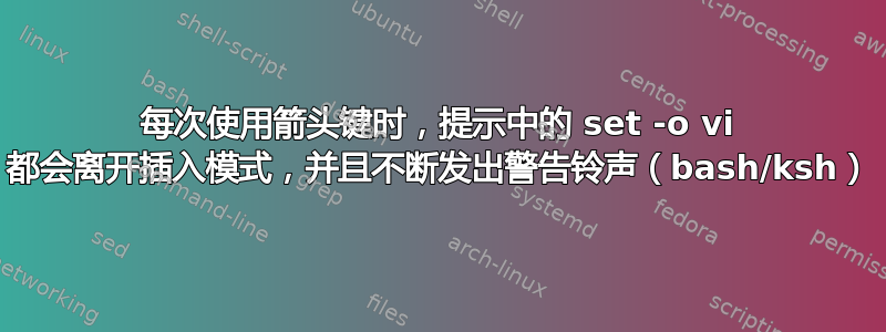 每次使用箭头键时，提示中的 set -o vi 都会离开​​插入模式，并且不断发出警告铃声（bash/ksh）