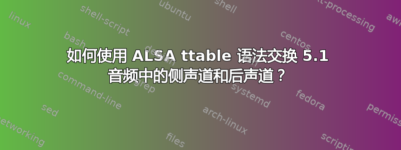 如何使用 ALSA ttable 语法交换 5.1 音频中的侧声道和后声道？