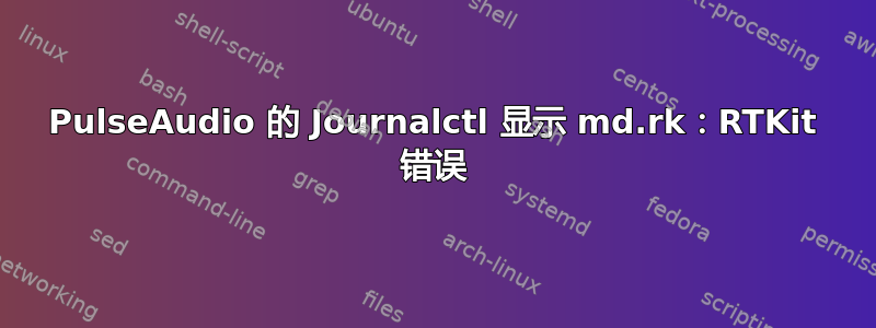 PulseAudio 的 Journalctl 显示 md.rk：RTKit 错误