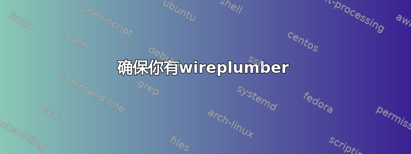 确保你有wireplumber