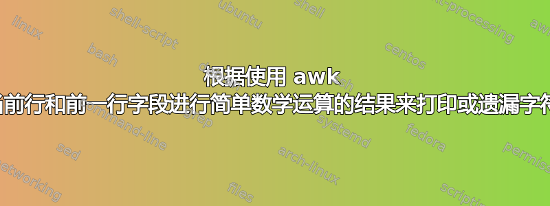 根据使用 awk 对当前行和前一行字段进行简单数学运算的结果来打印或遗漏字符串