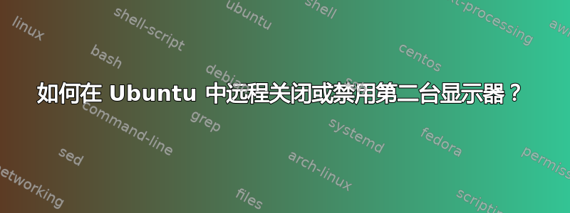 如何在 Ubuntu 中远程关闭或禁用第二台显示器？