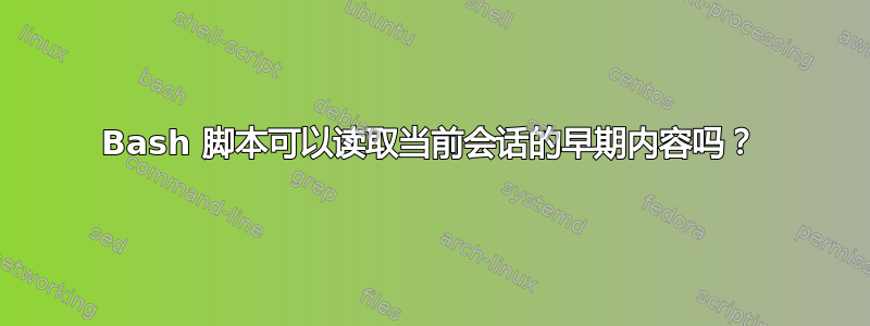 Bash 脚本可以读取当前会话的早期内容吗？