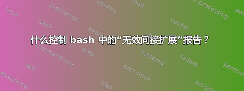 什么控制 bash 中的“无效间接扩展”报告？