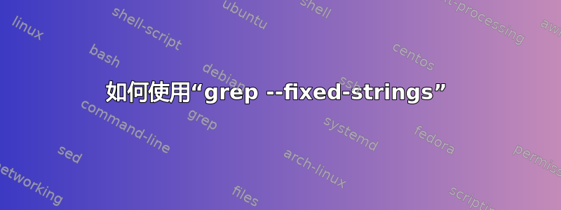 如何使用“grep --fixed-strings”