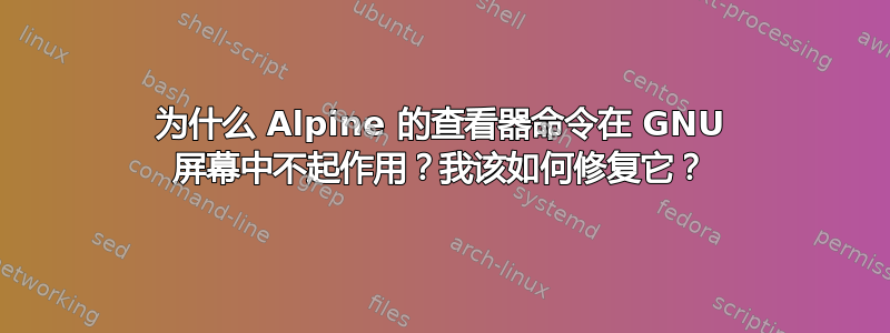 为什么 Alpine 的查看器命令在 GNU 屏幕中不起作用？我该如何修复它？