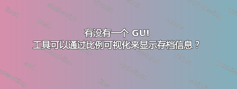 有没有一个 GUI 工具可以通过比例可视化来显示存档信息？