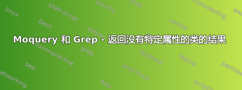 Moquery 和 Grep - 返回没有特定属性的类的结果