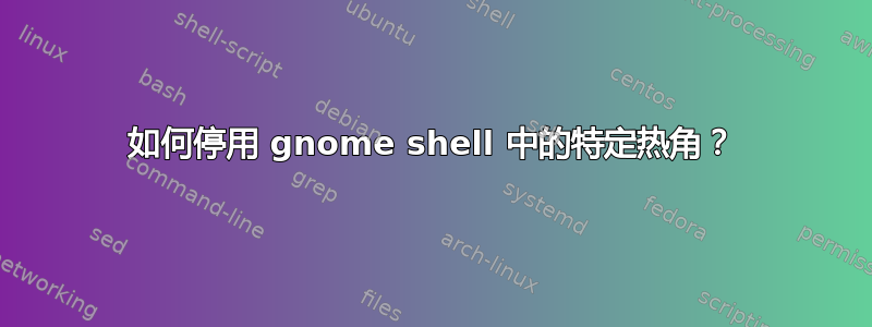 如何停用 gnome shell 中的特定热角？