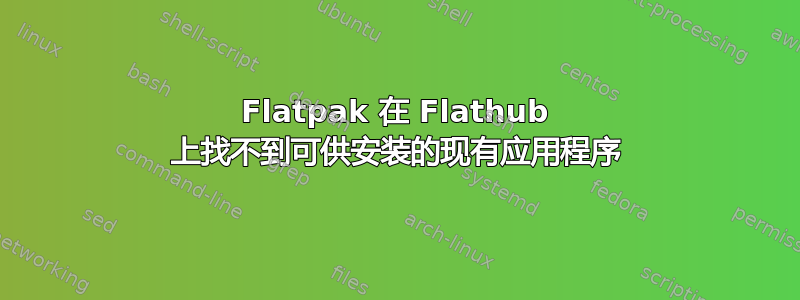 Flatpak 在 Flathub 上找不到可供安装的现有应用程序