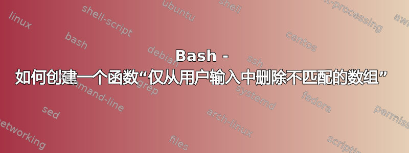 Bash - 如何创建一个函数“仅从用户输入中删除不匹配的数组”