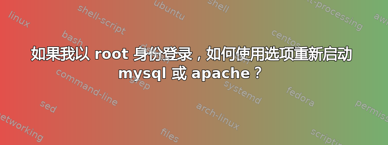 如果我以 root 身份登录，如何使用选项重新启动 mysql 或 apache？