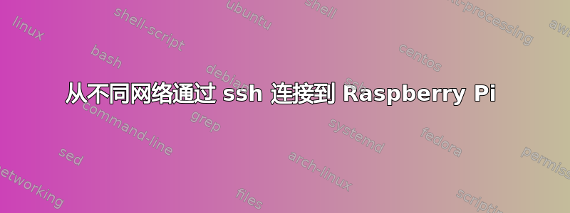 从不同网络通过 ssh 连接到 Raspberry Pi