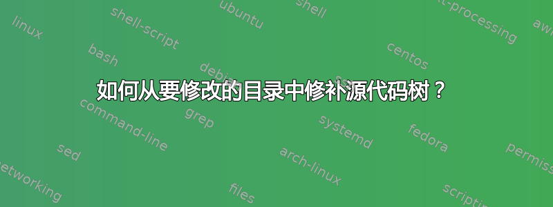 如何从要修改的目录中修补源代码树？