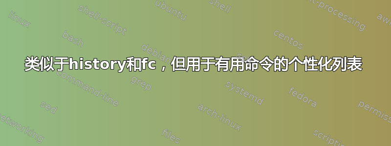 类似于history和fc，但用于有用命令的个性化列表