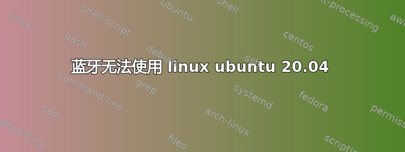 蓝牙无法使用 linux ubuntu 20.04